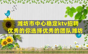 潍坊市中心稳定ktv招聘优秀的你选择优秀的团队潍坊